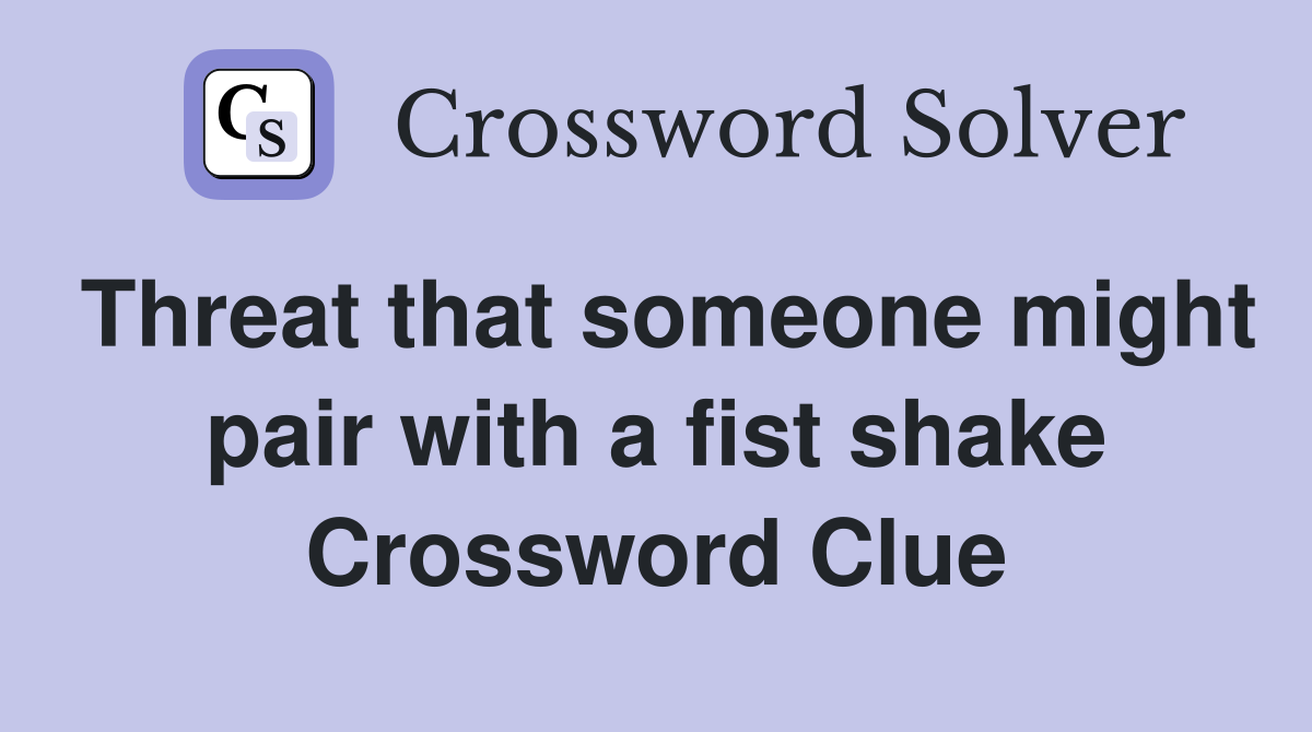 Threat that someone might pair with a fist shake Crossword Clue