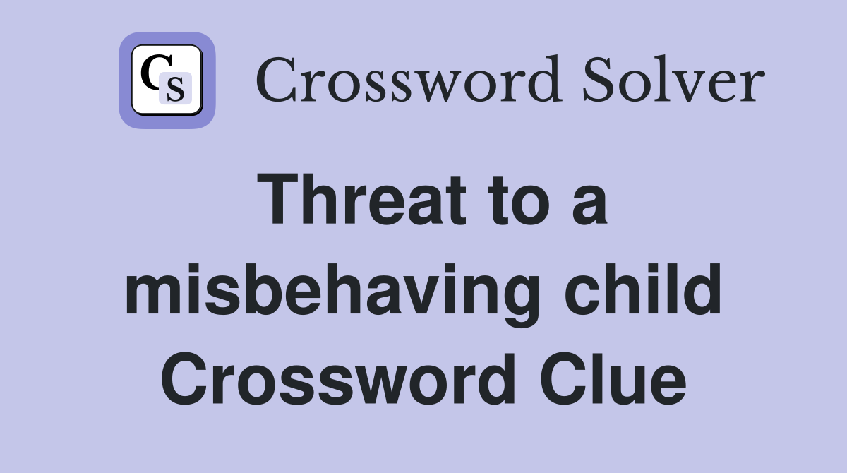 Threat to a misbehaving child Crossword Clue