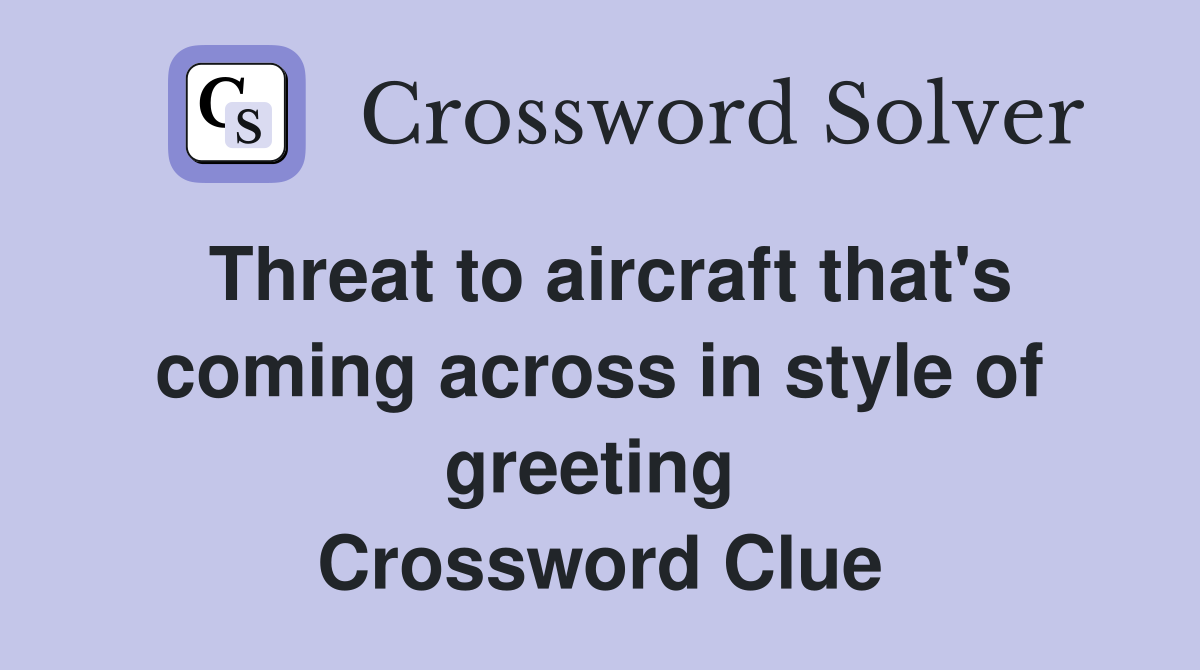 Threat to aircraft that's coming across in style of greeting  Crossword Clue