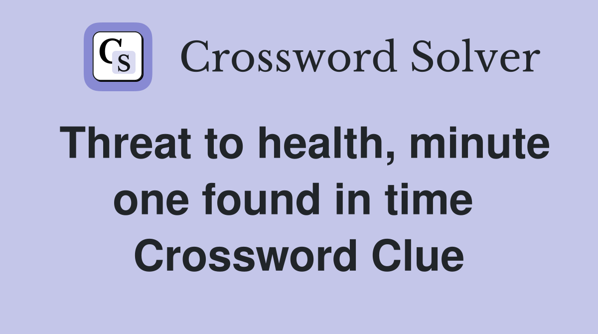 Threat to health, minute one found in time  Crossword Clue