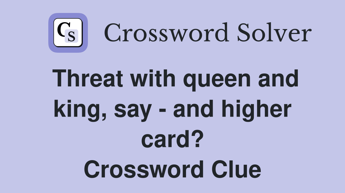 Threat with queen and king, say ­- and higher card? Crossword Clue