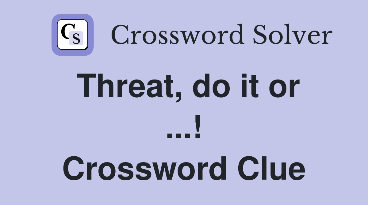 Threat, do it or ...! Crossword Clue