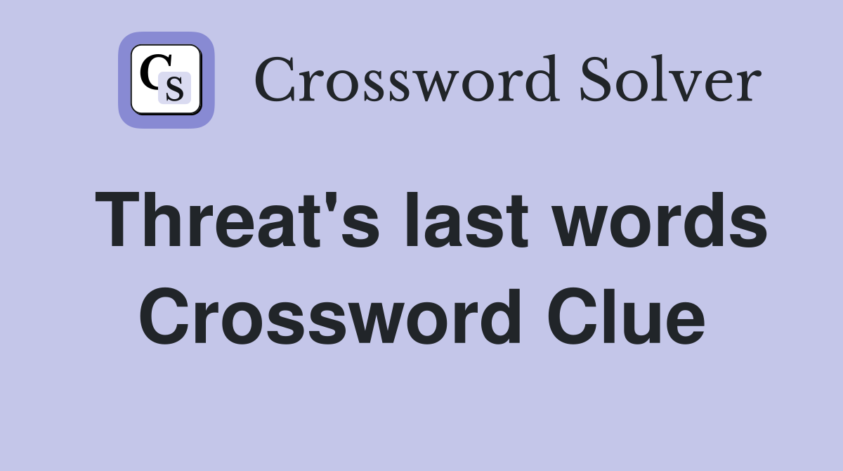Threat's last words Crossword Clue