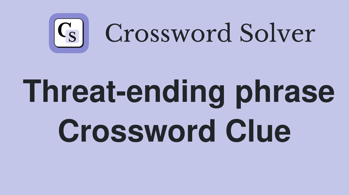 Threat-ending phrase Crossword Clue
