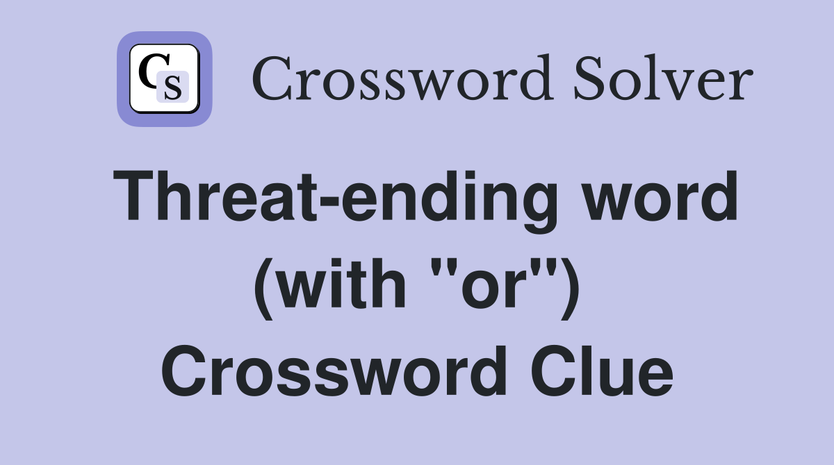 Threat-ending word (with "or") Crossword Clue