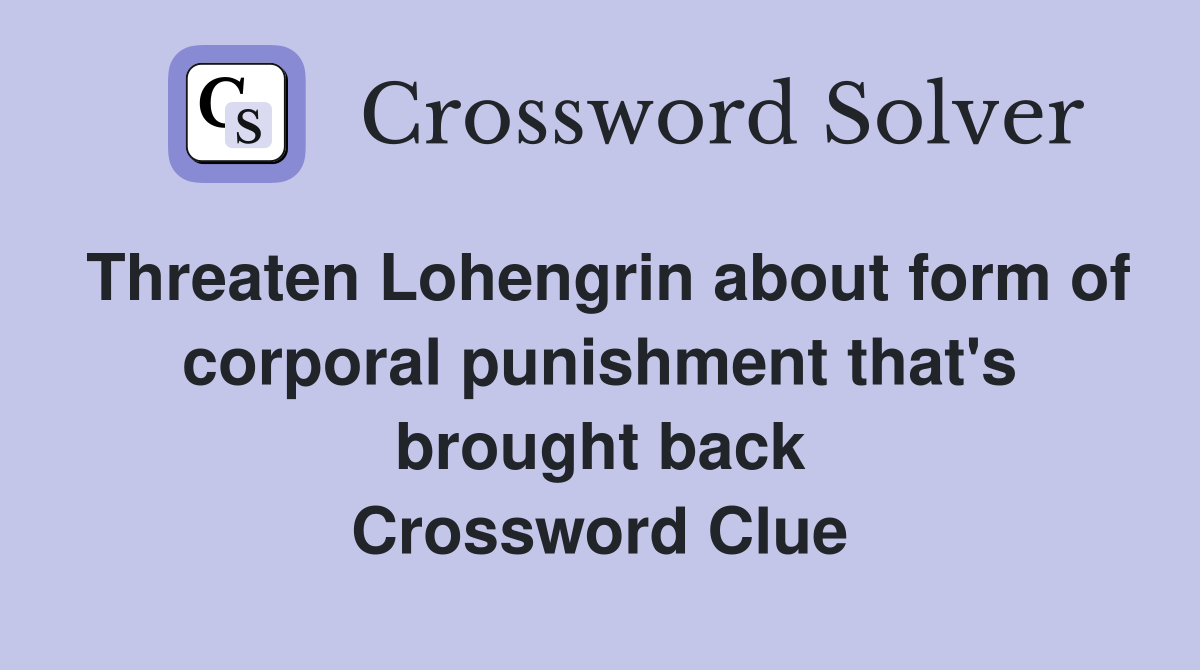 Threaten Lohengrin about form of corporal punishment that's brought back Crossword Clue