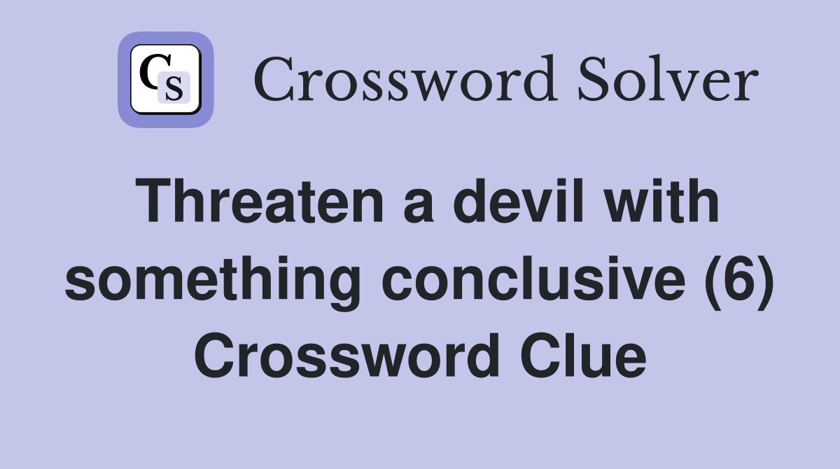 Threaten a devil with something conclusive (6) Crossword Clue