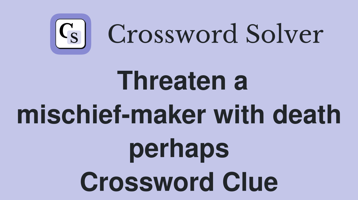 Threaten a mischief-maker with death perhaps Crossword Clue