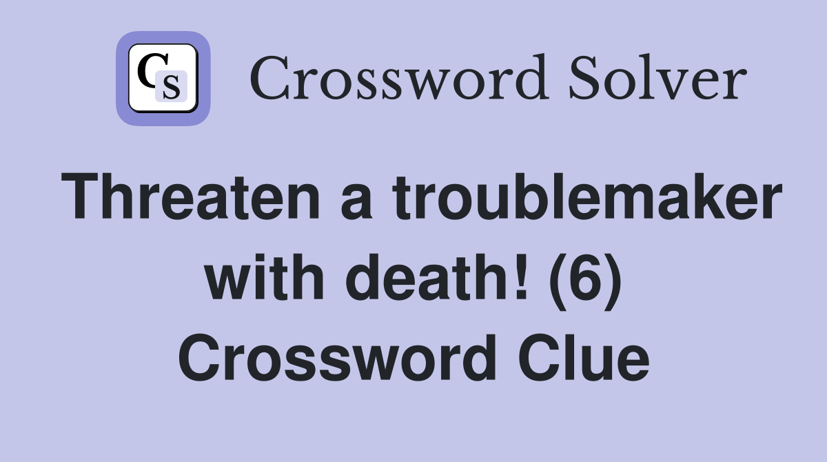 Threaten a troublemaker with death! (6) Crossword Clue