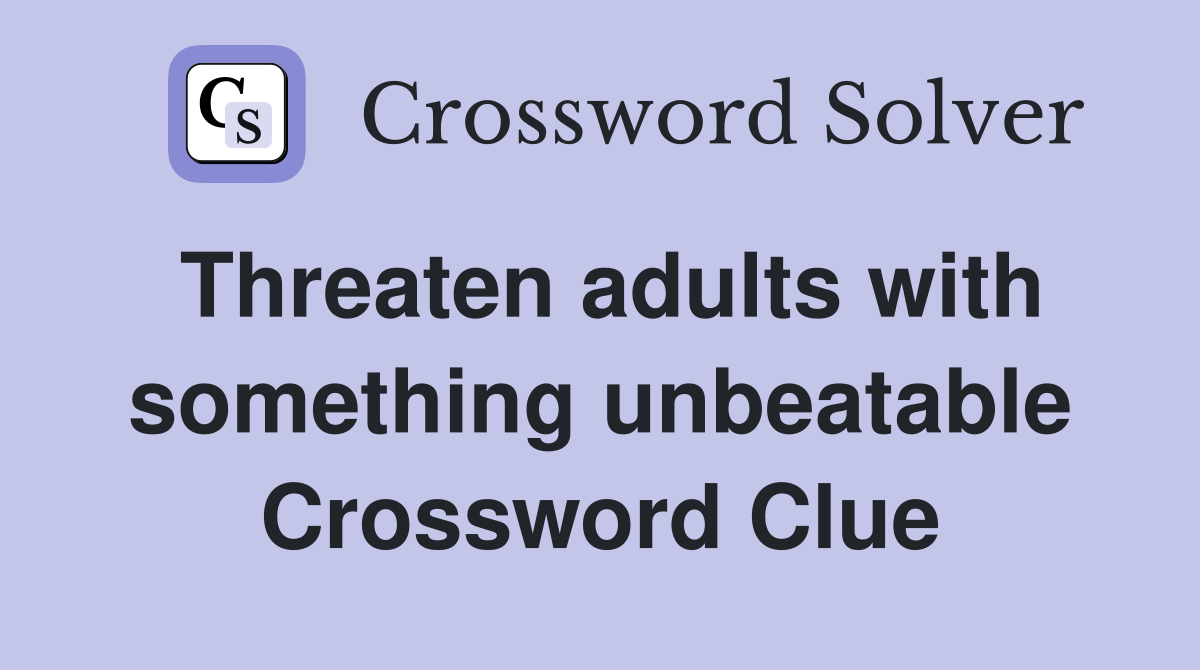 Threaten adults with something unbeatable Crossword Clue