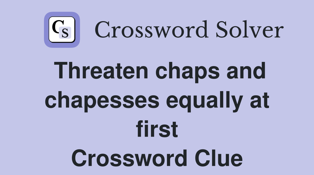 Threaten chaps and chapesses equally at first Crossword Clue
