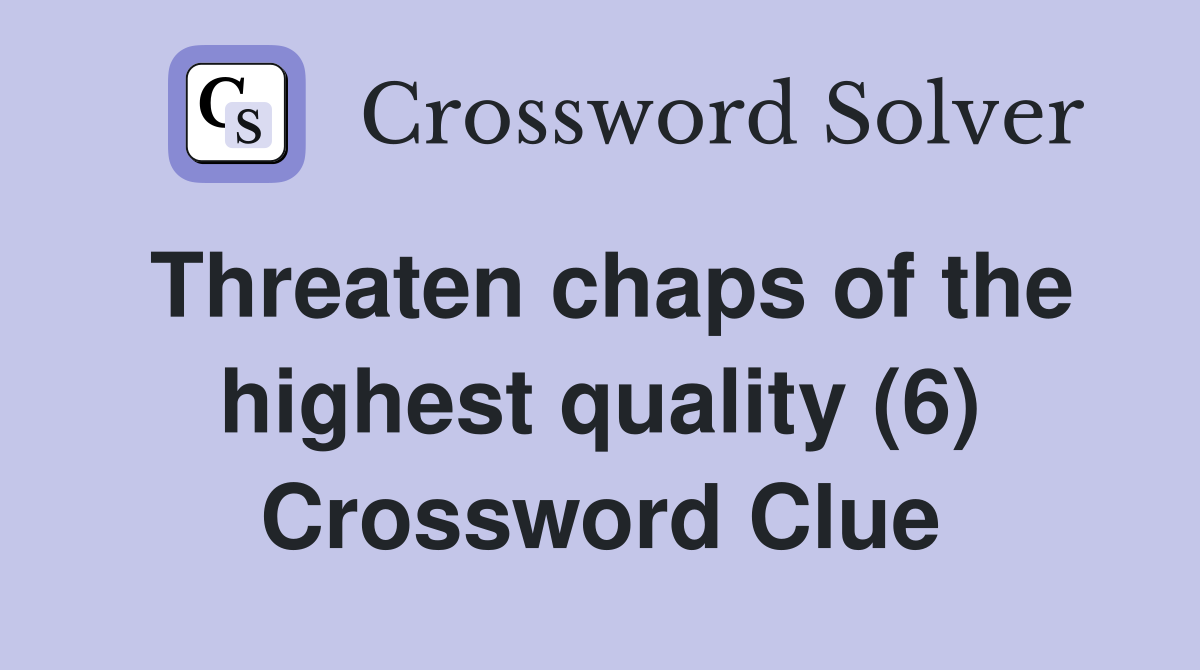 Threaten chaps of the highest quality (6) Crossword Clue