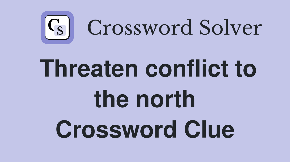 Threaten conflict to the north Crossword Clue