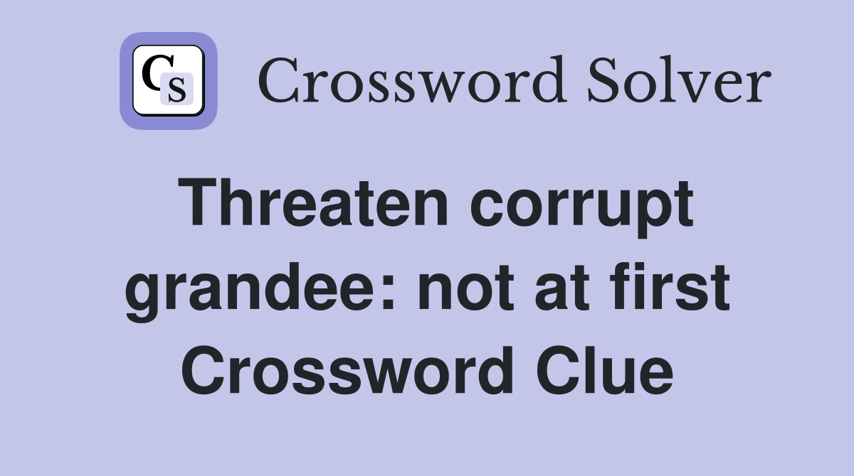Threaten corrupt grandee: not at first Crossword Clue