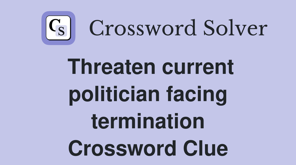 Threaten current politician facing termination Crossword Clue