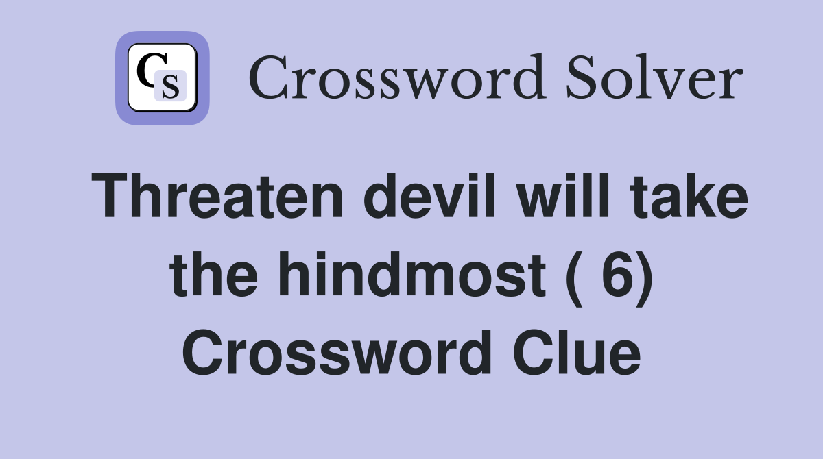 Threaten devil will take the hindmost ( 6) Crossword Clue