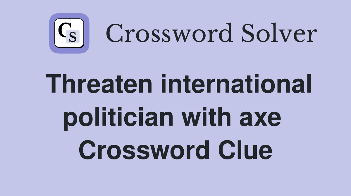 Threaten international politician with axe  Crossword Clue