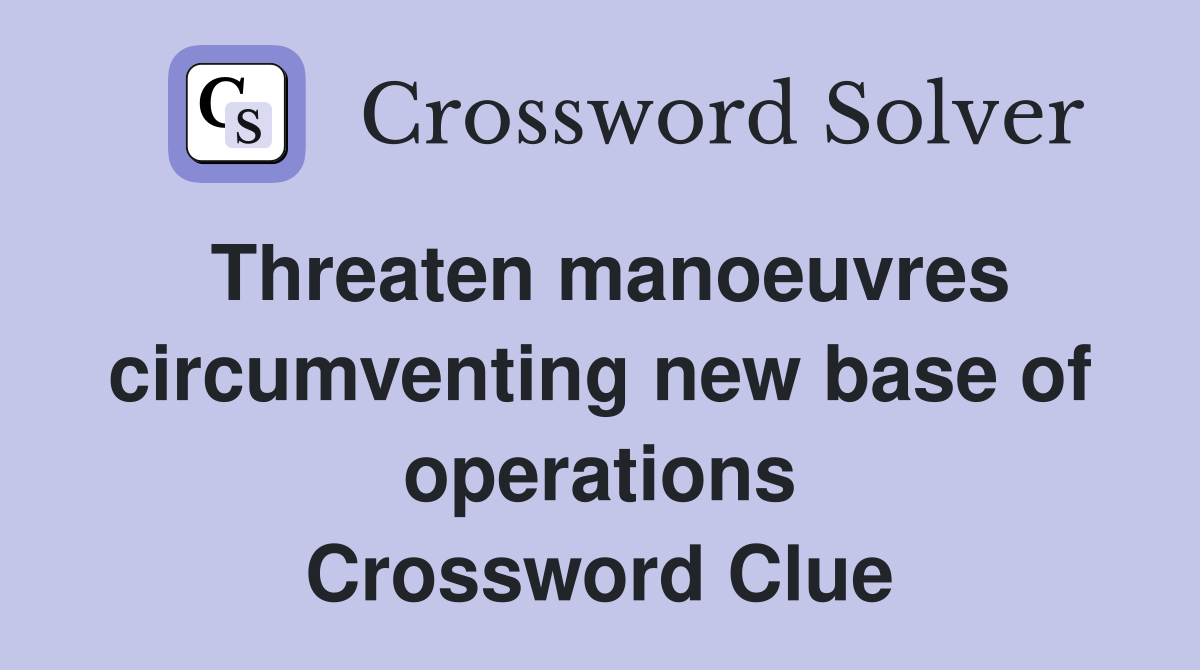 Threaten manoeuvres circumventing new base of operations Crossword Clue