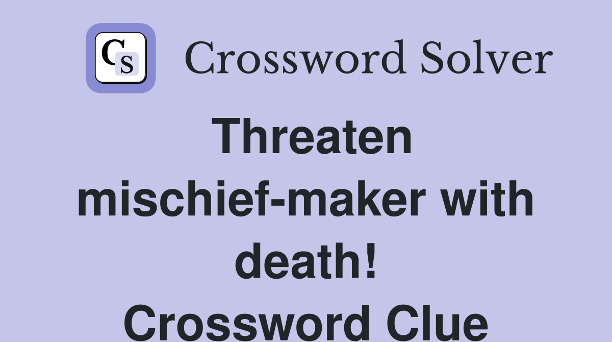 Threaten mischief-maker with death! Crossword Clue