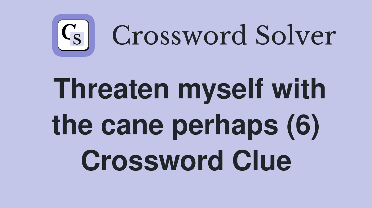 Threaten myself with the cane perhaps (6) Crossword Clue