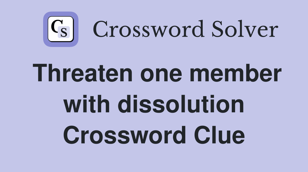 Threaten one member with dissolution Crossword Clue