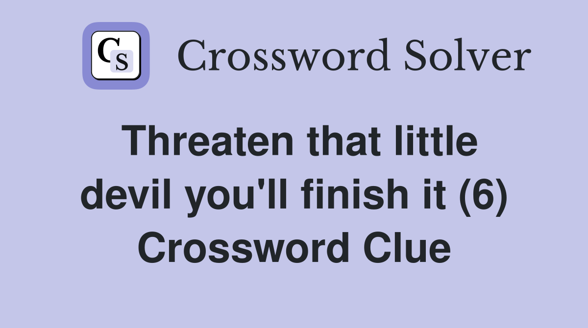 Threaten that little devil you'll finish it (6) Crossword Clue