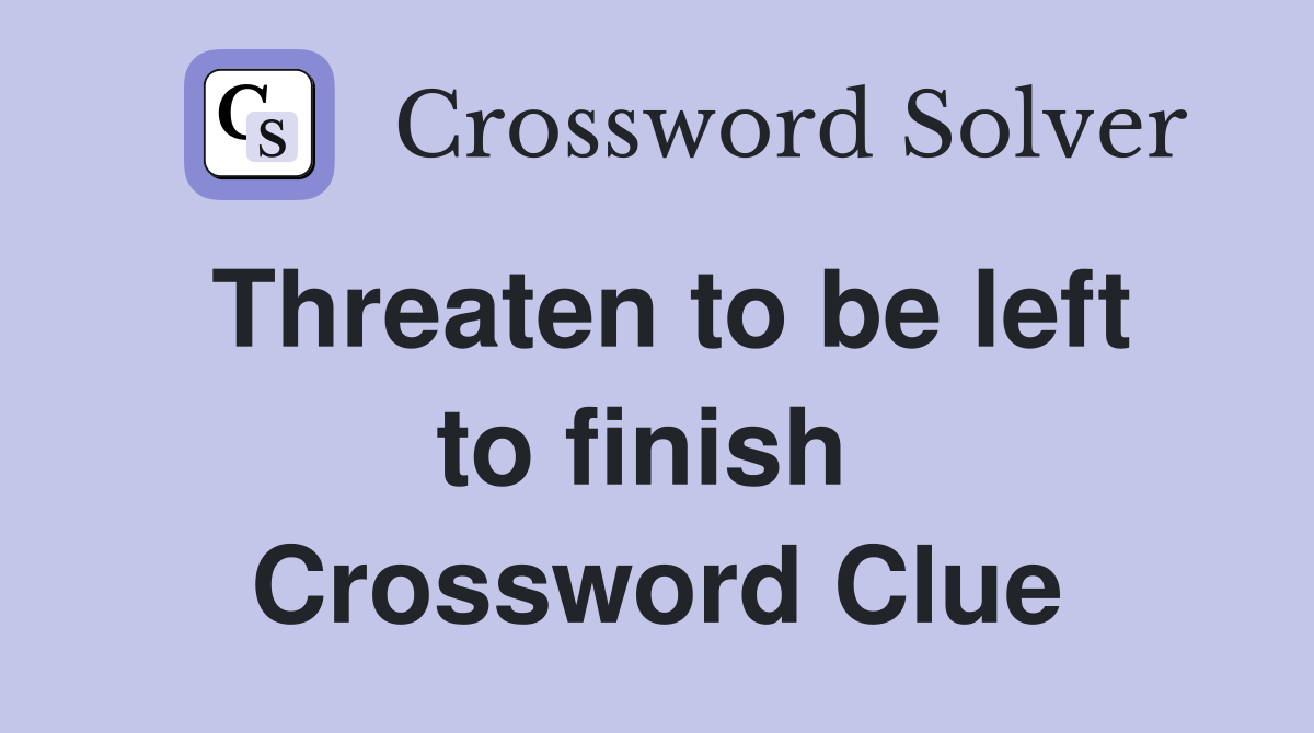 Threaten to be left to finish  Crossword Clue