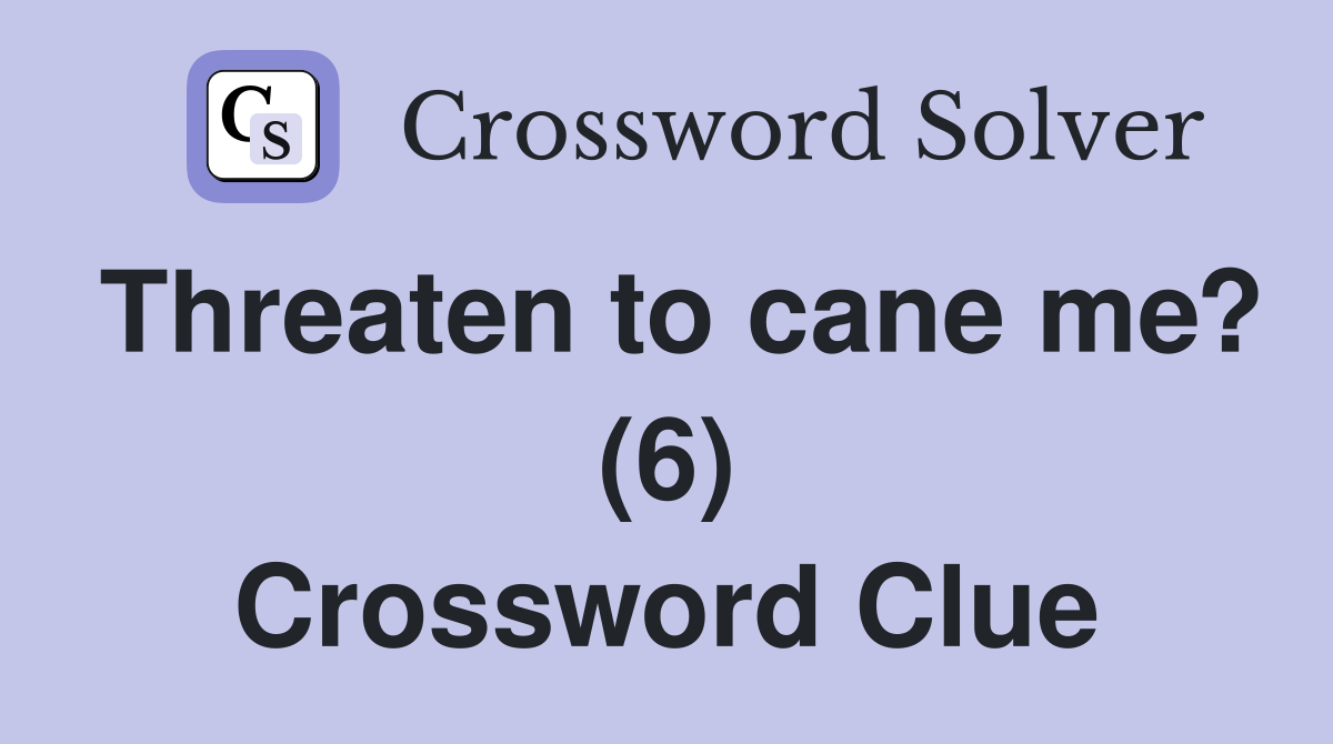 Threaten to cane me? (6) Crossword Clue