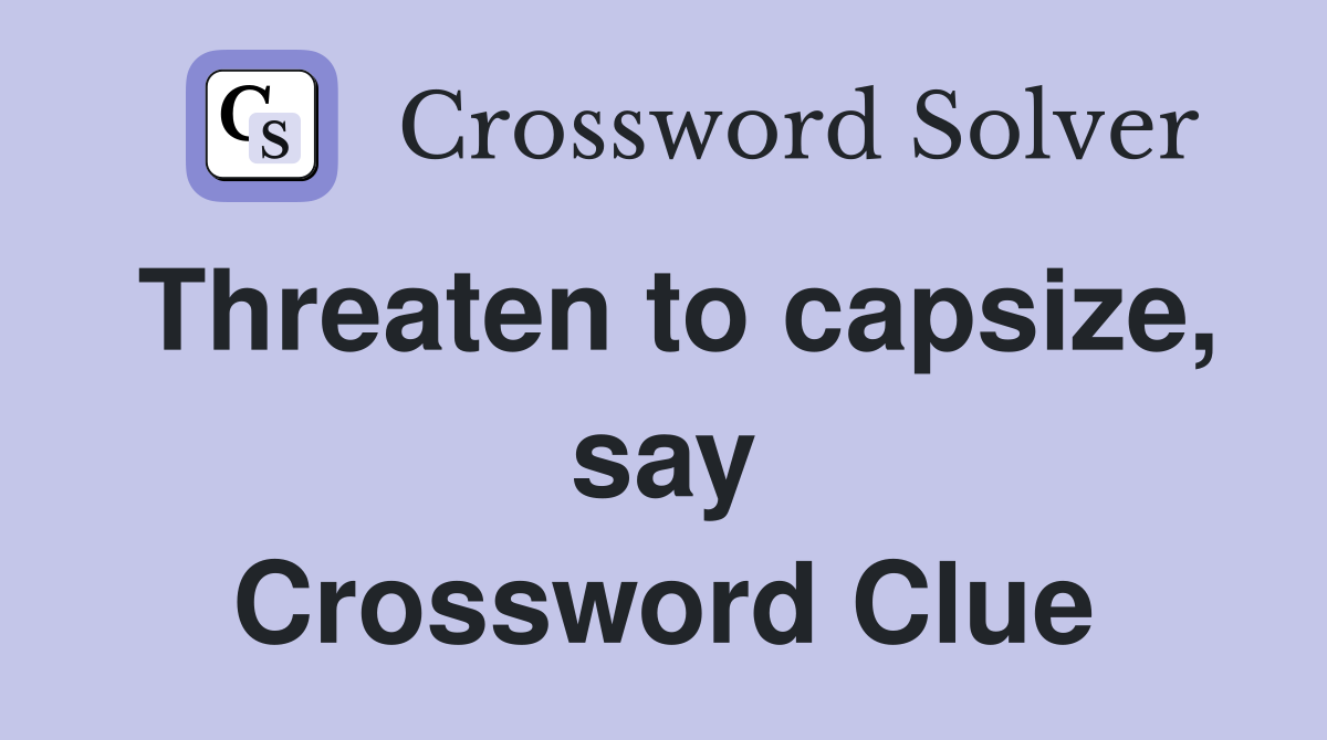 Threaten to capsize, say Crossword Clue