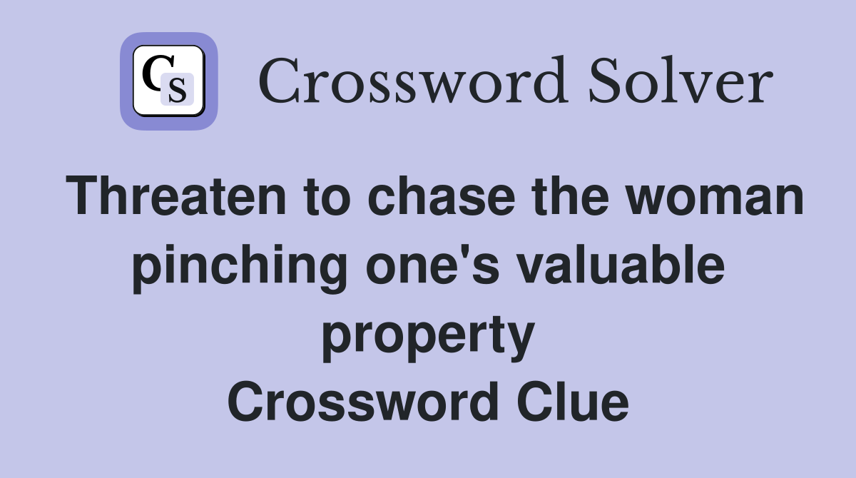 Threaten to chase the woman pinching one's valuable property Crossword Clue