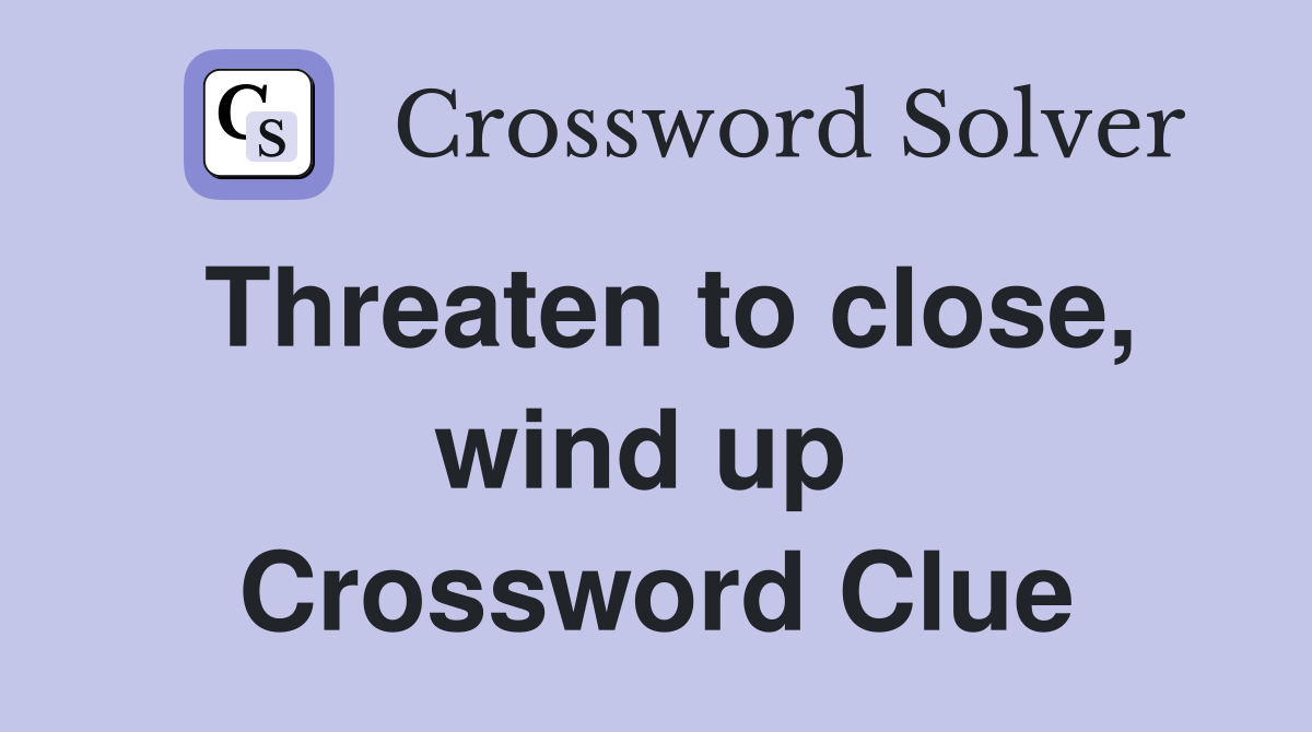Threaten to close, wind up  Crossword Clue