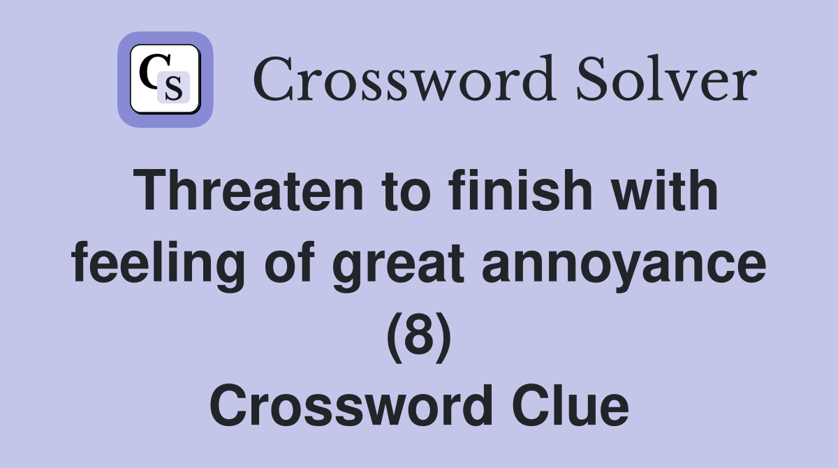Threaten to finish with feeling of great annoyance (8) Crossword Clue