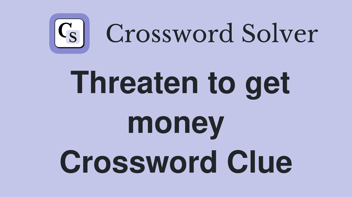 Threaten to get money Crossword Clue