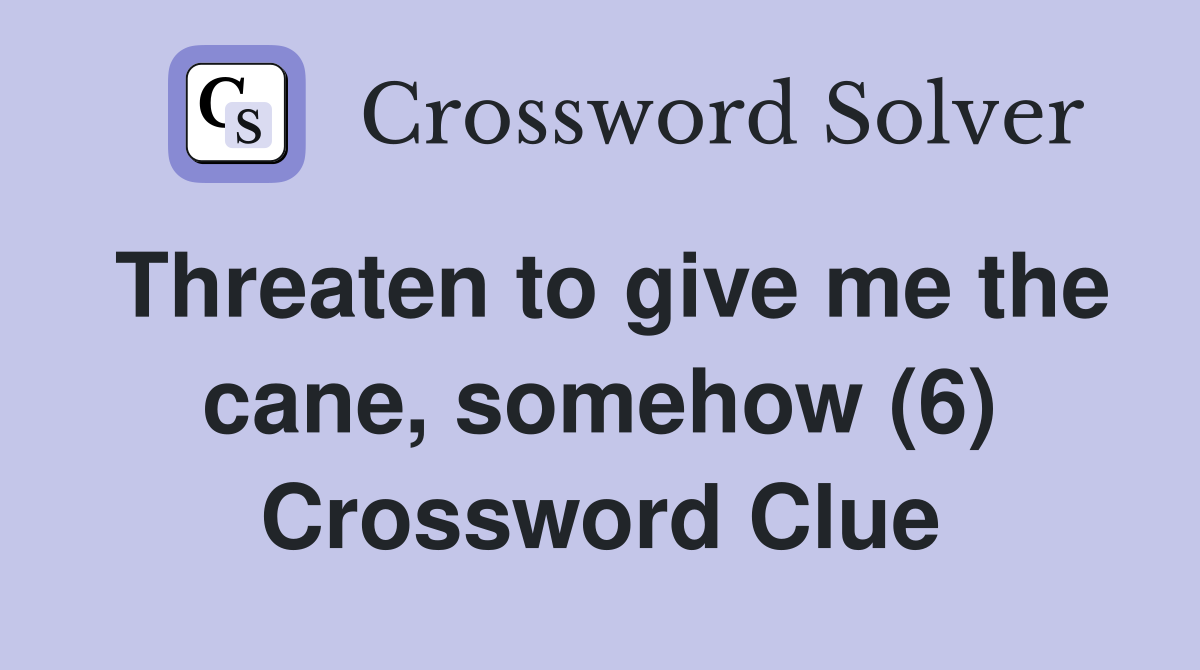 Threaten to give me the cane, somehow (6) Crossword Clue