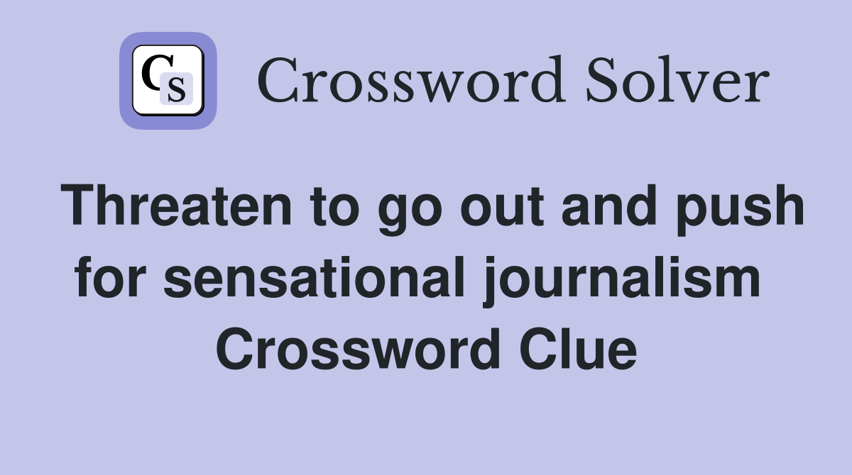 Threaten to go out and push for sensational journalism  Crossword Clue