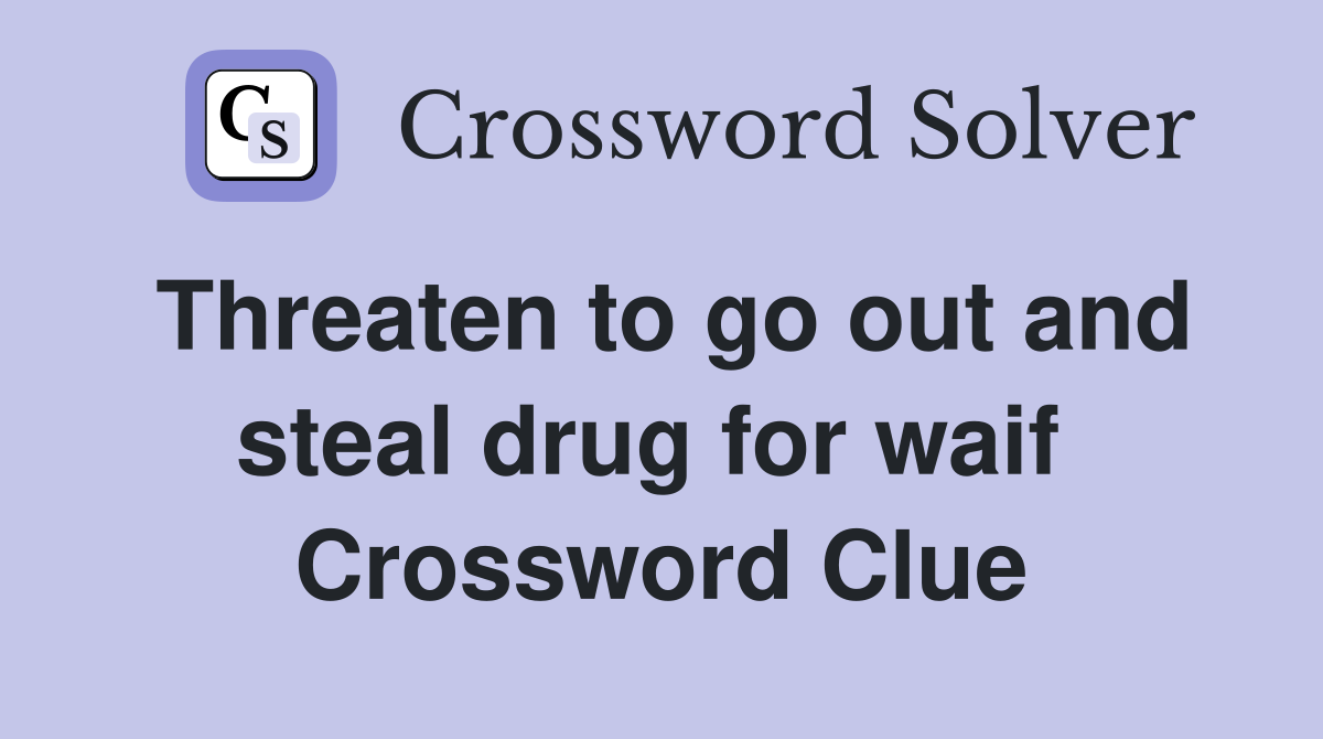 Threaten to go out and steal drug for waif  Crossword Clue