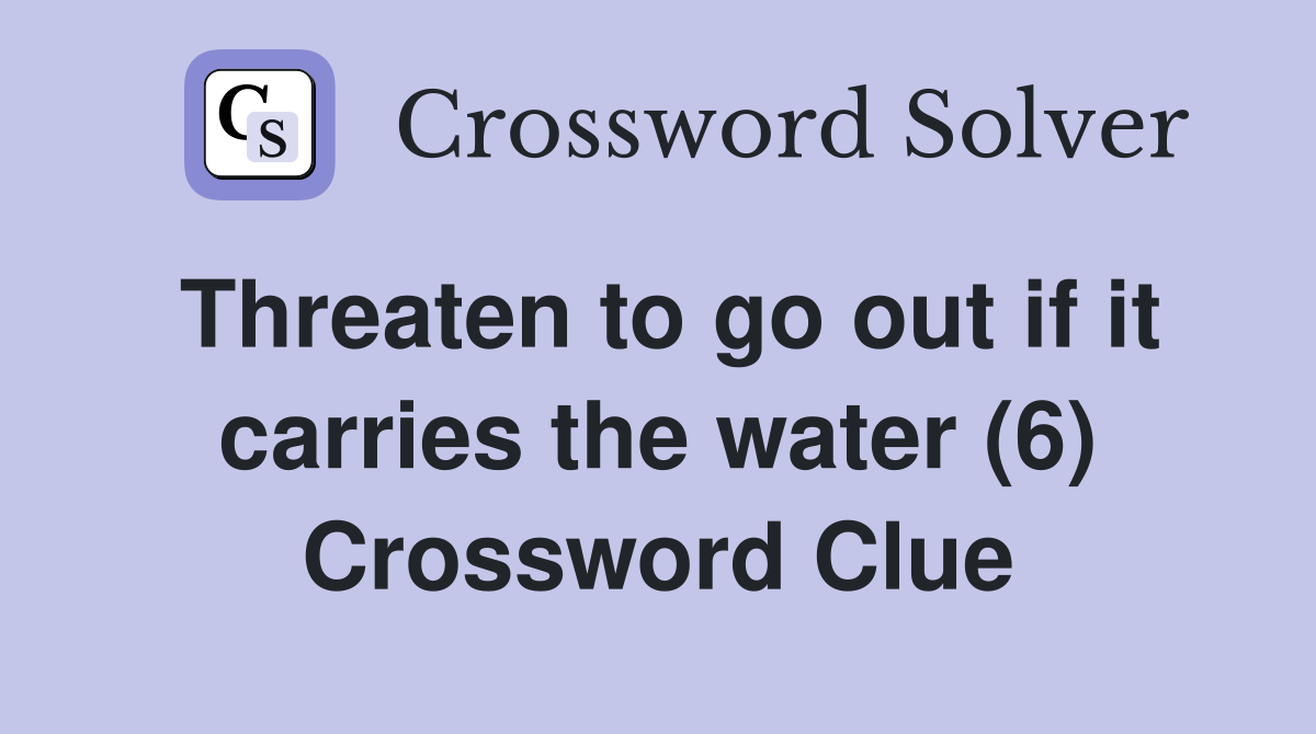 Threaten to go out if it carries the water (6) Crossword Clue