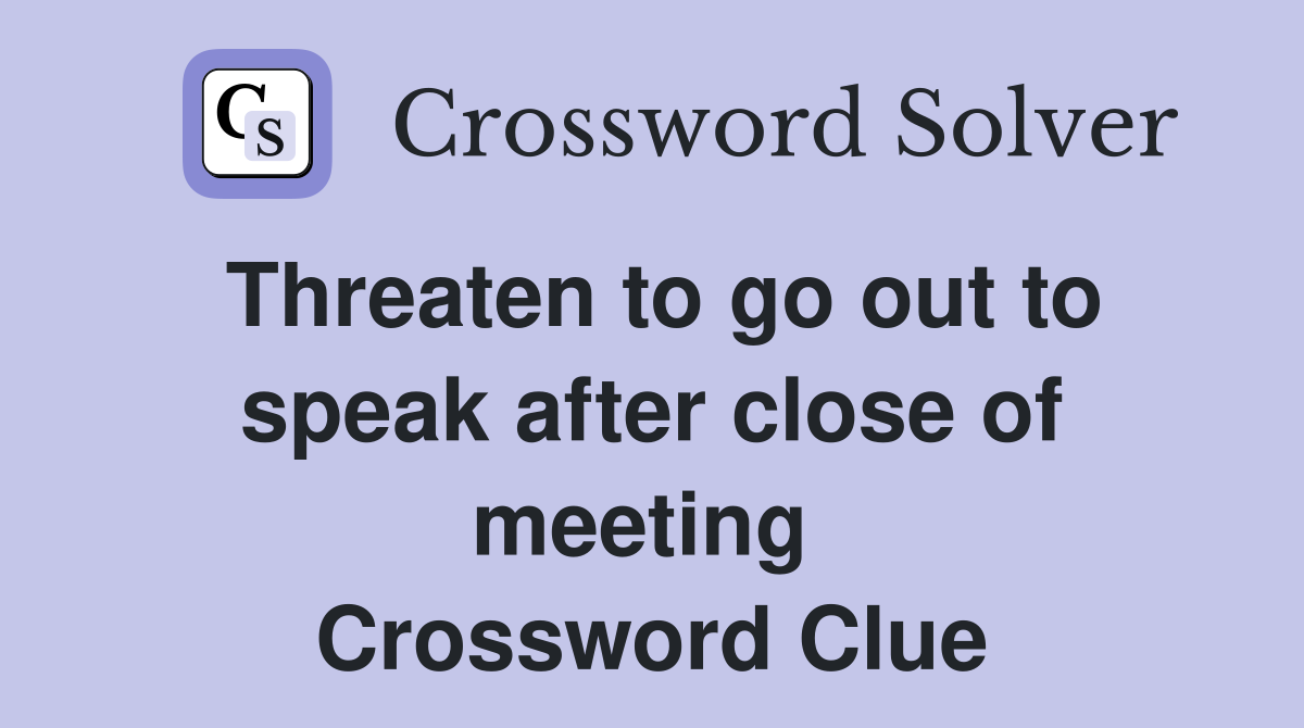 Threaten to go out to speak after close of meeting  Crossword Clue