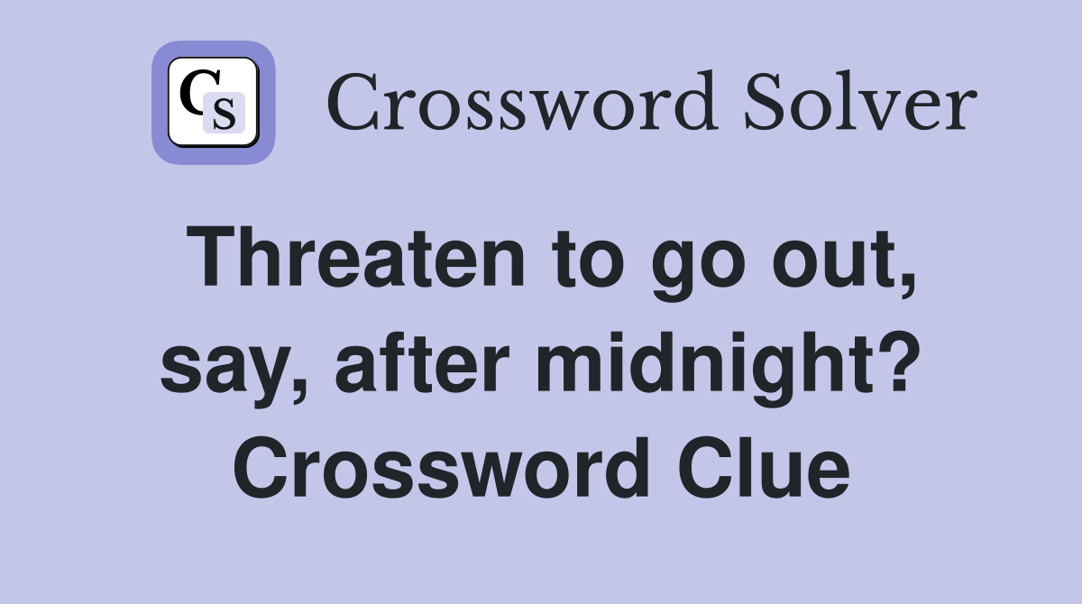Threaten to go out, say, after midnight? Crossword Clue