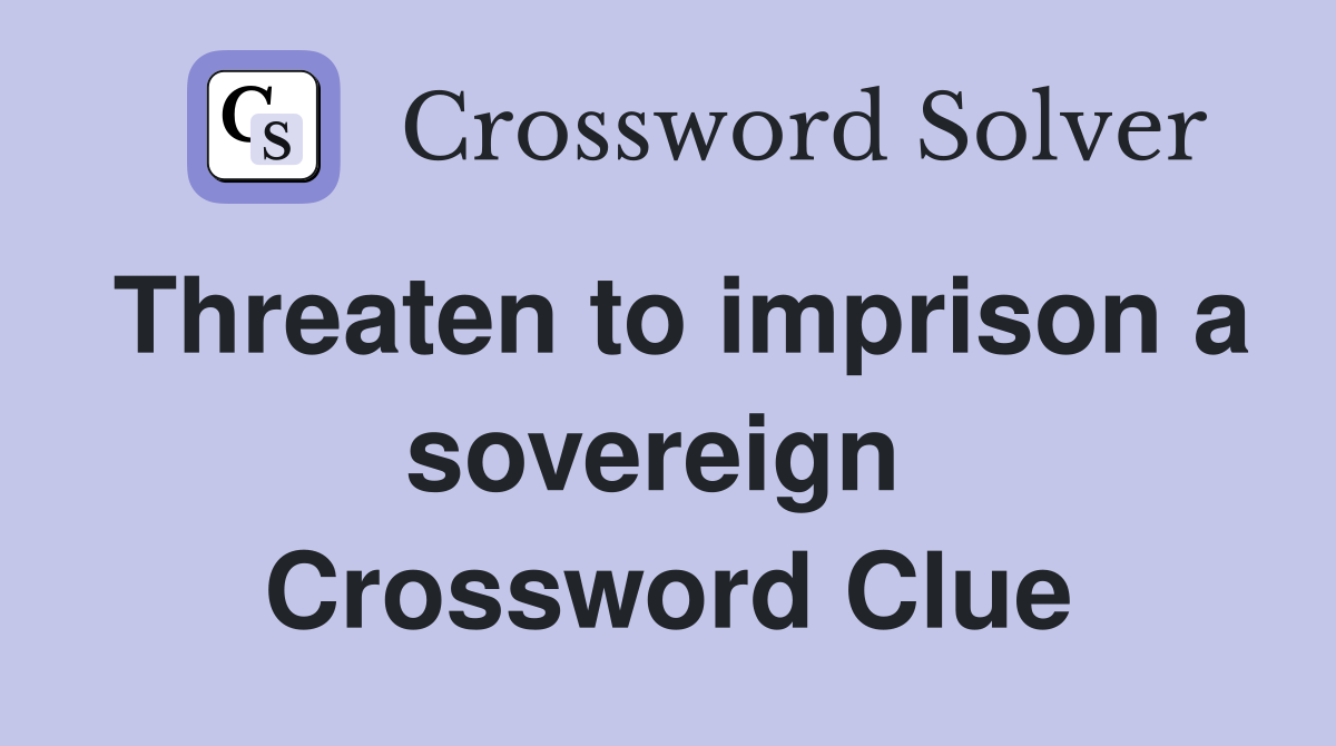 Threaten to imprison a sovereign  Crossword Clue