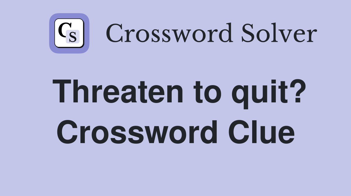 Threaten to quit? Crossword Clue