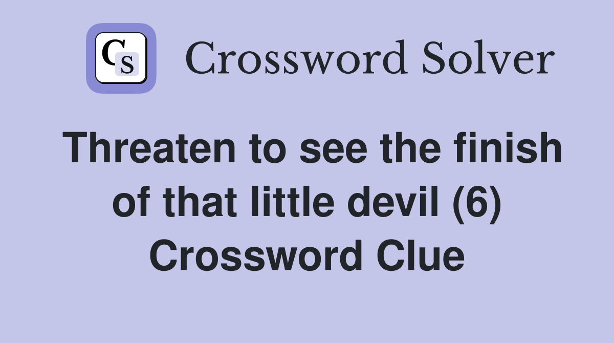 Threaten to see the finish of that little devil (6) Crossword Clue