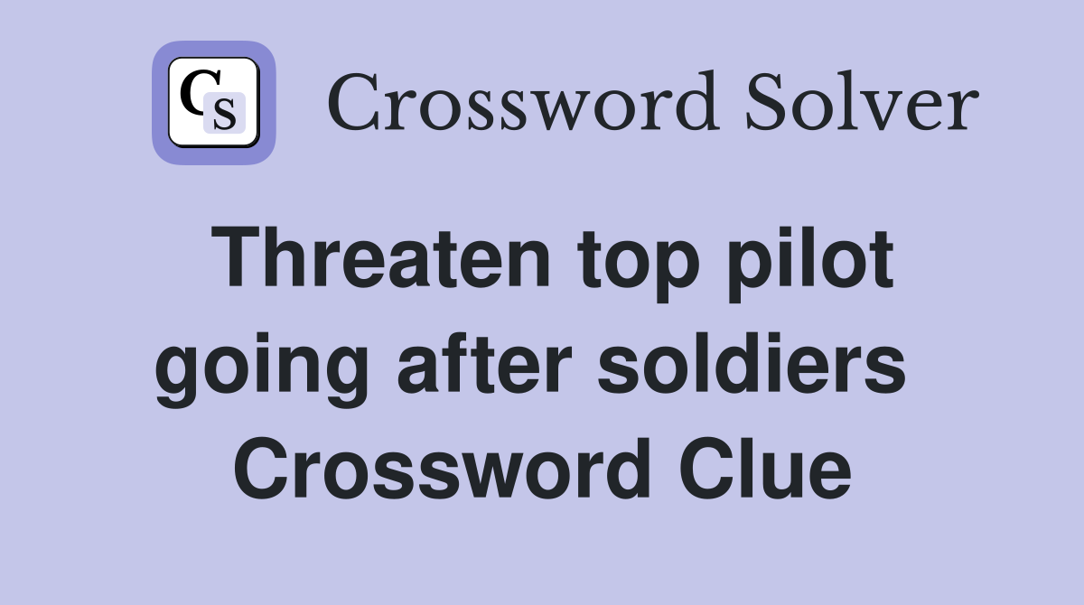Threaten top pilot going after soldiers  Crossword Clue