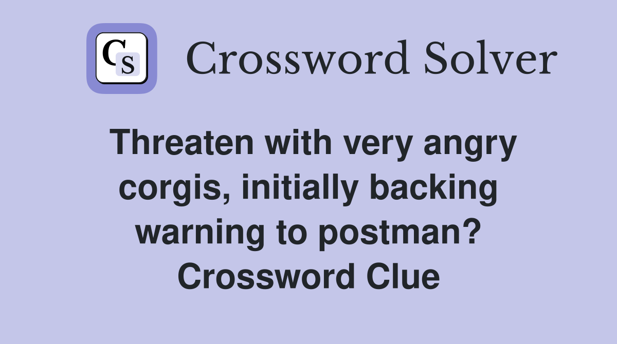 Threaten with very angry corgis, initially backing warning to postman? Crossword Clue