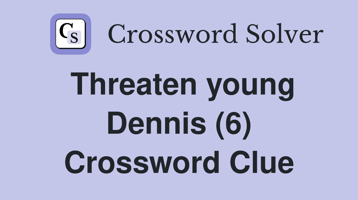 Threaten young Dennis (6) Crossword Clue