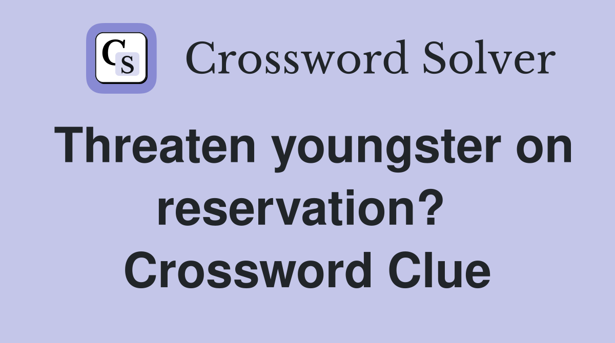 Threaten youngster on reservation?  Crossword Clue