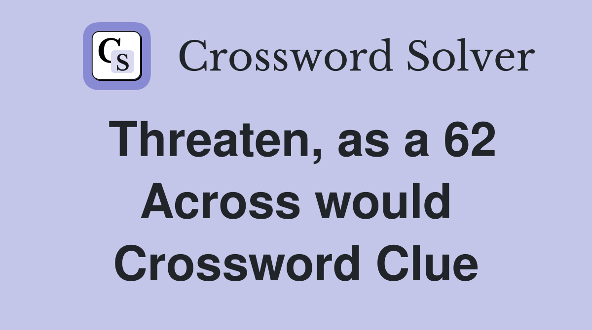 Threaten, as a 62 Across would Crossword Clue