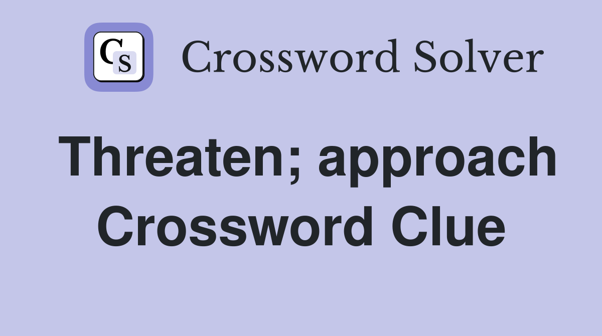 Threaten; approach Crossword Clue