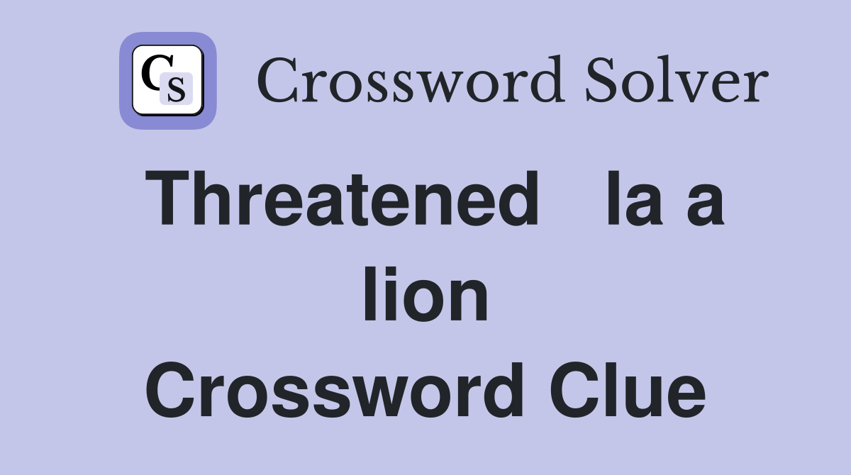 Threatened   la a lion Crossword Clue