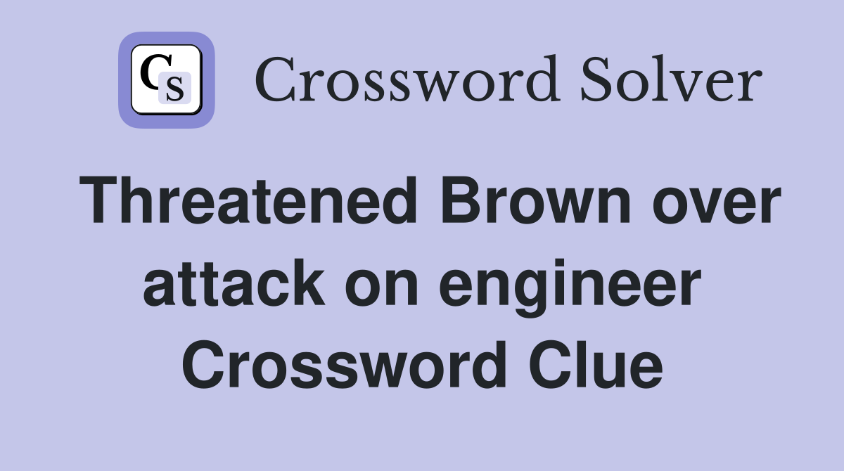 Threatened Brown over attack on engineer Crossword Clue